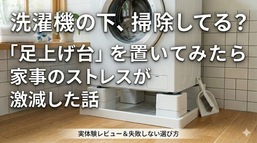 洗濯機の下の掃除や腰への負担激減を訴求するブログアイキャッチ画像。洗練されたランドリールームで、洗濯パン上の足上げ台に載ったドラム式洗濯機の写真に、「洗濯機の下、掃除してる？『足上げ台』を置いてみたら家事のストレスが激減した話」という白文字のタイトルと、下部に「実体験レビュー＆失敗しない選び方」というサブタイトルが重ねられている